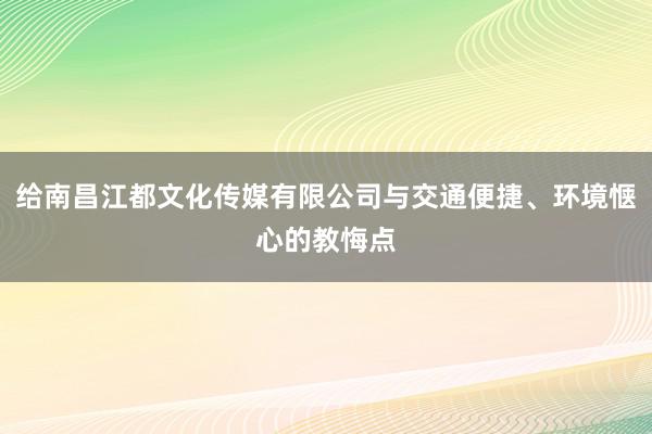 给南昌江都文化传媒有限公司与交通便捷、环境惬心的教悔点