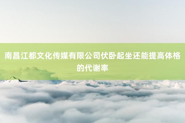 南昌江都文化传媒有限公司伏卧起坐还能提高体格的代谢率